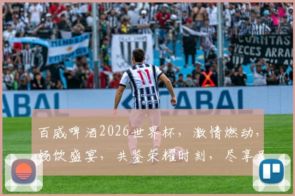 百威啤酒2026世界杯，激情燃动，畅饮盛宴，共鉴荣耀时刻，尽享足球狂欢