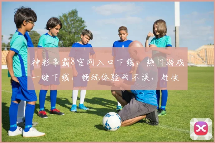 神彩争霸8官网入口下载，热门游戏一键下载，畅玩体验两不误，赶快来下载吧