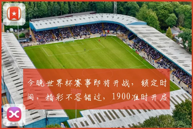 今晚世界杯赛事即将开战，锁定时间，精彩不容错过，1900准时开启